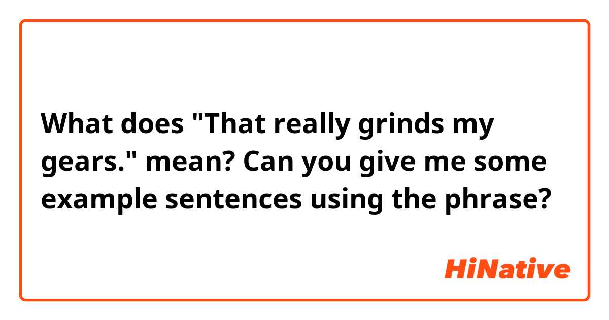 What does "That really grinds my gears." mean? Can you give me some example sentences using the phrase?