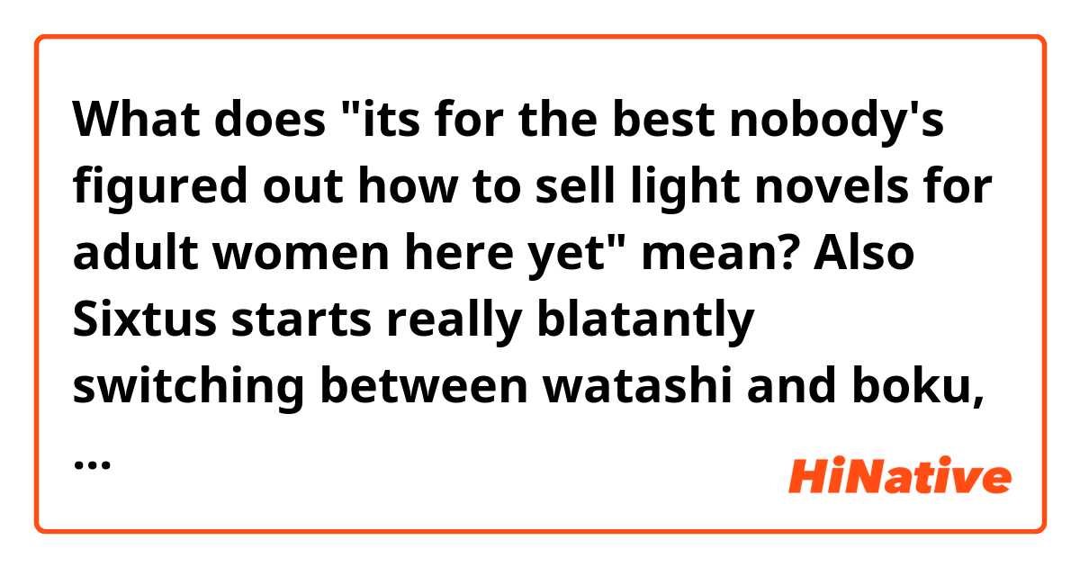 What does "its for the best nobody's figured out how to sell light novels for adult women here yet" mean?

Also Sixtus starts really blatantly switching between watashi and boku, like straight up 私はボクが感じたことを教えただけさ so maybe its for the best nobody's figured out how to sell light novels for adult women here yet. Spare some poor translator a major headache.
https://twitter.com/BuddyWaters/status/1573550270789087232?s=20&t=MRquGlksuoRoRWtqNAvEFw