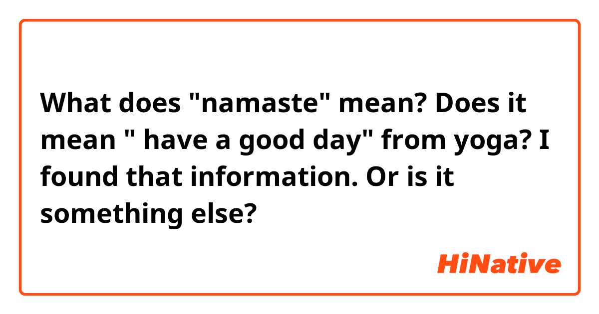 What does "namaste" mean? 
Does it mean " have a good day" from yoga?  I found that information. Or is it something else? 