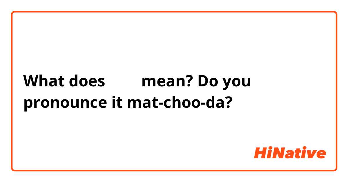 What does 맞추다 mean? Do you pronounce it mat-choo-da?