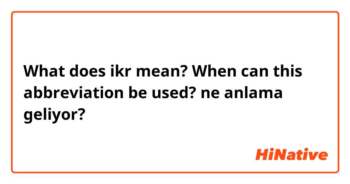 What does ikr mean?  When can this abbreviation be used? ne anlama geliyor?