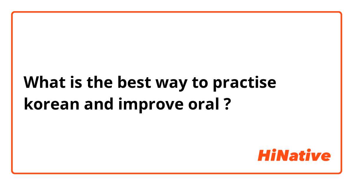 What is the best way to practise korean and improve oral ?