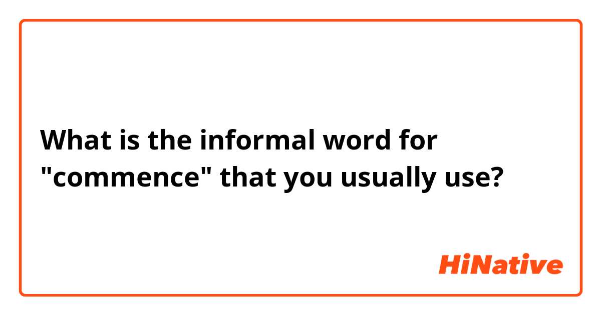 What is the informal word for "commence" that you usually use? 