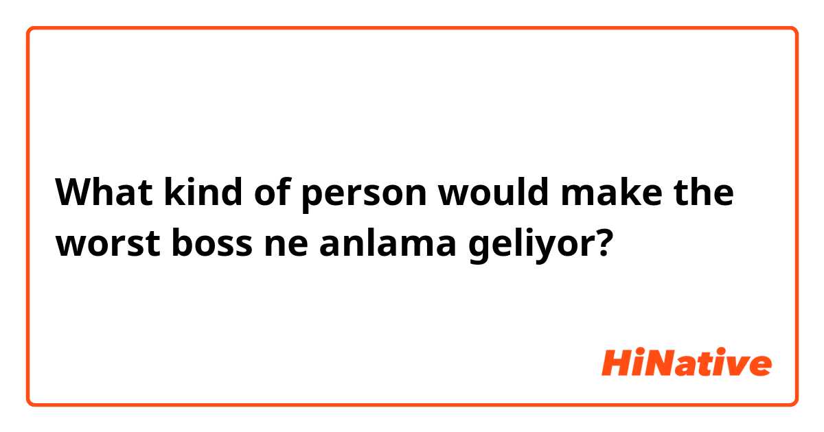 What kind of person would make the worst boss ne anlama geliyor?