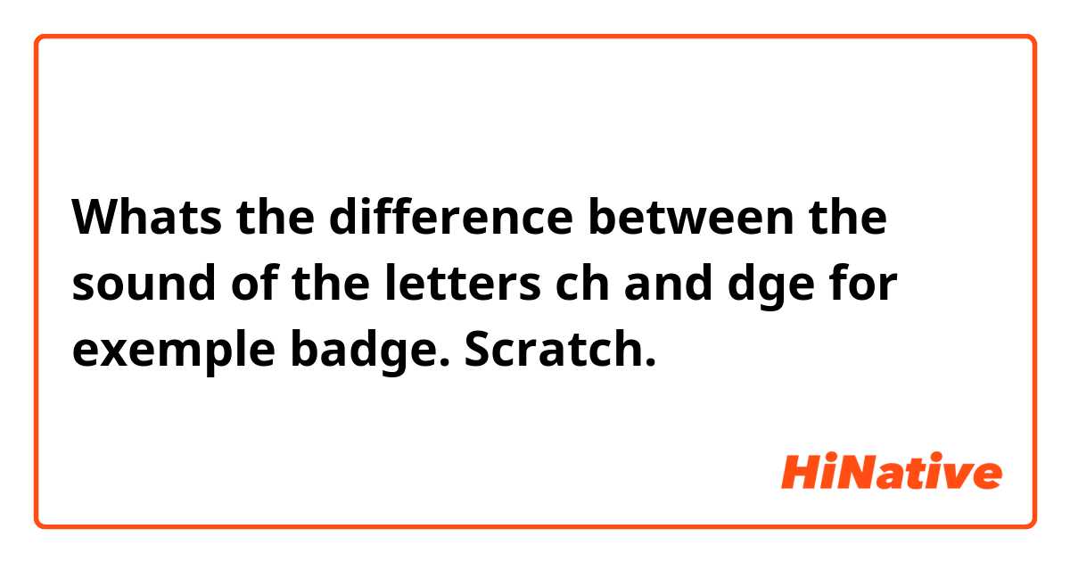 Whats the difference between the sound of the letters ch and dge for exemple 

 badge. 
 Scratch.      


