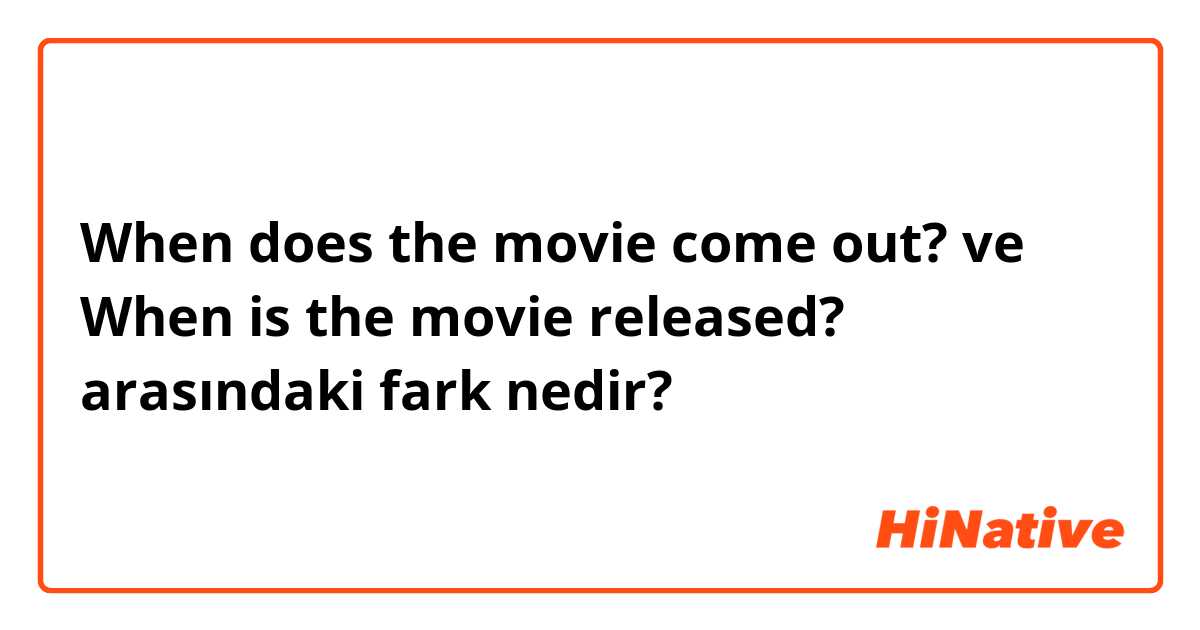 When does the movie come out? ve When is the movie released? arasındaki fark nedir?