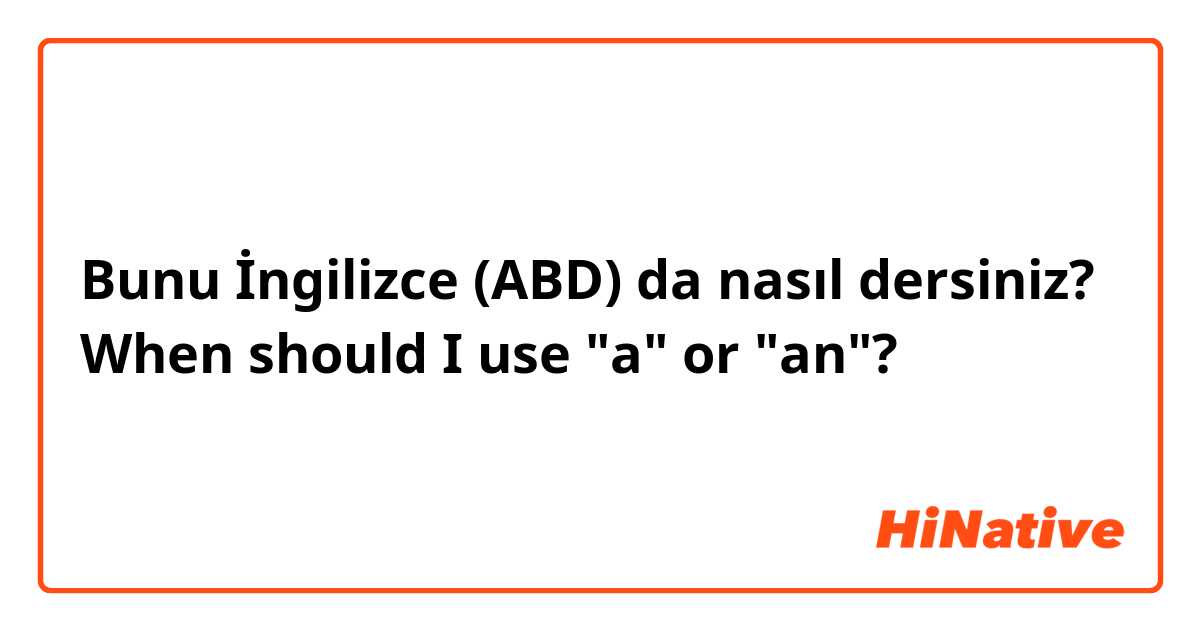 Bunu İngilizce (ABD) da nasıl dersiniz? When should I use "a" or "an"?