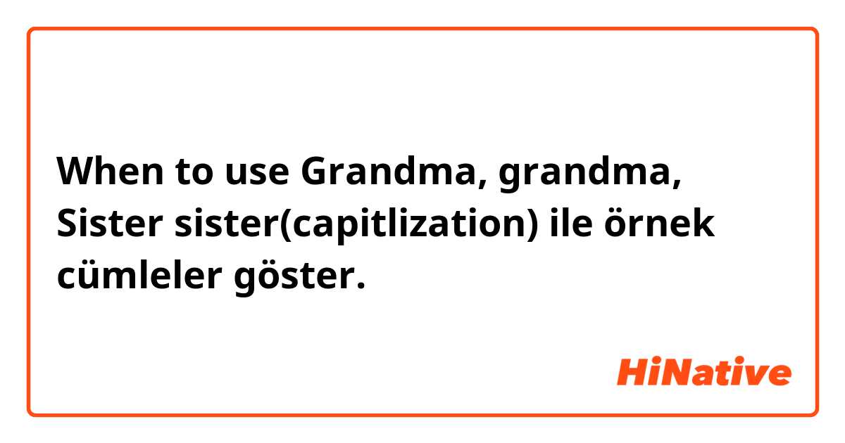 When to use Grandma, grandma, Sister sister(capitlization)  ile örnek cümleler göster.
