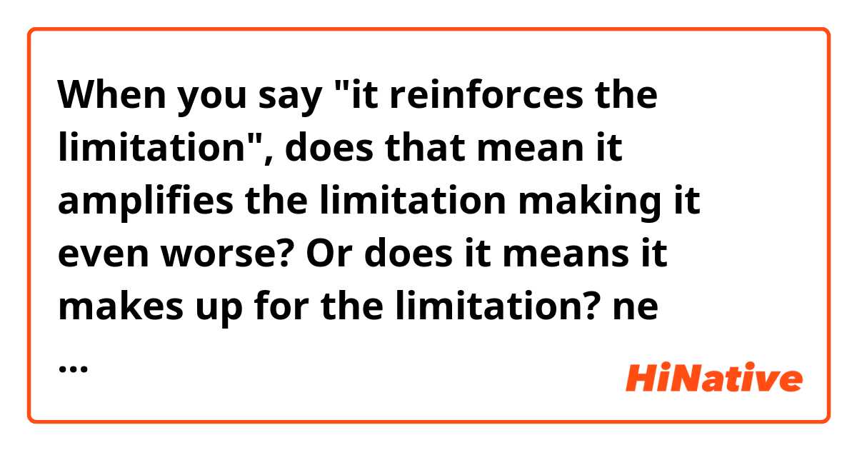 When you say "it reinforces the limitation", does that mean it amplifies the limitation making it even worse? Or does it means it makes up for the limitation? ne anlama geliyor?