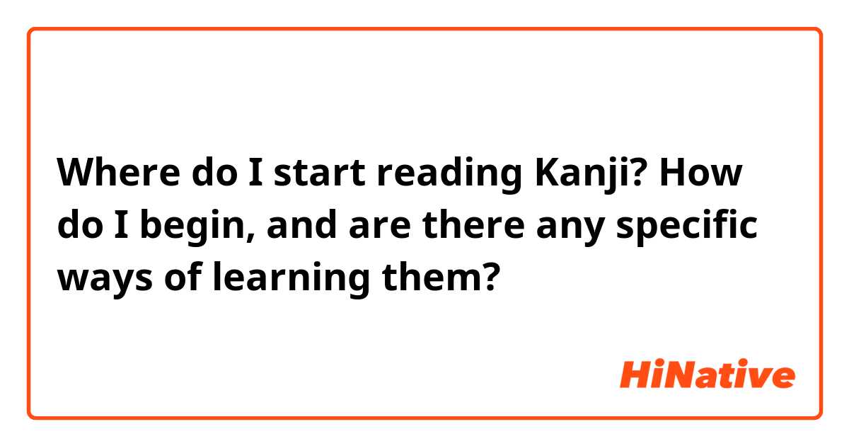 Where do I start reading Kanji? How do I begin, and are there any specific ways of learning them?