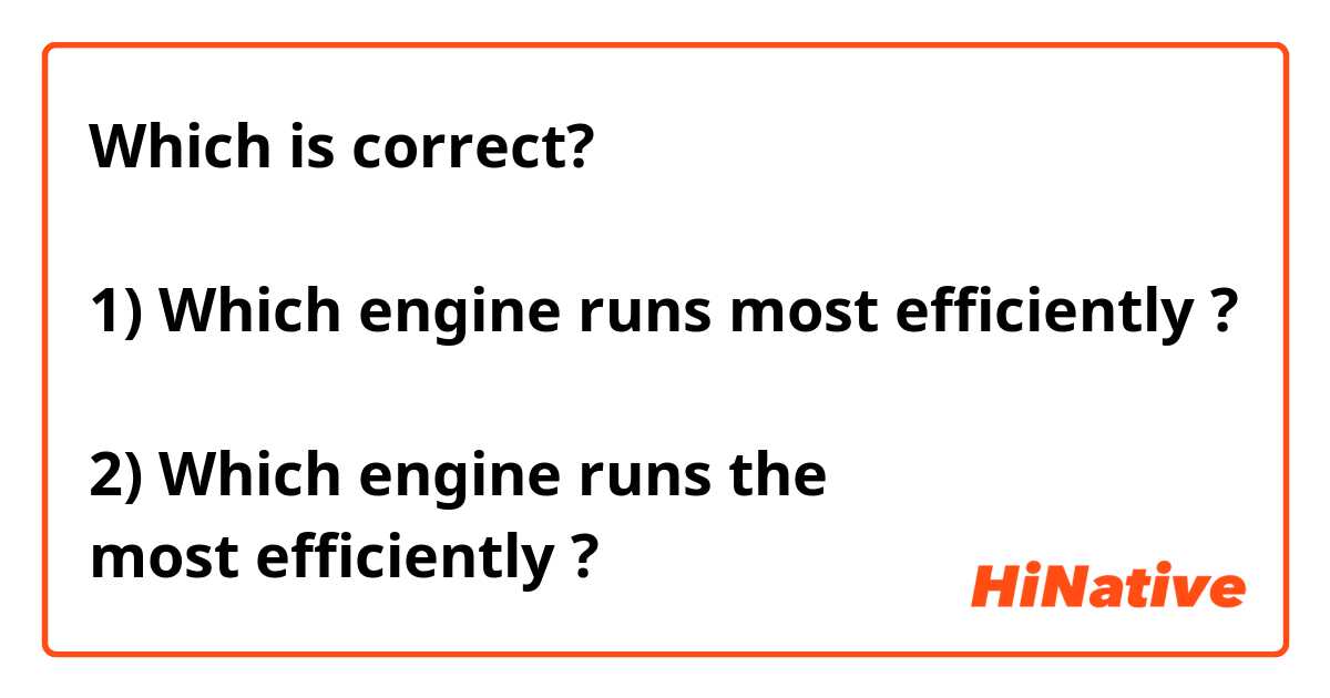 Which is correct?

1) Which engine runs most efficiently ?

2) Which engine runs the 
most efficiently ?