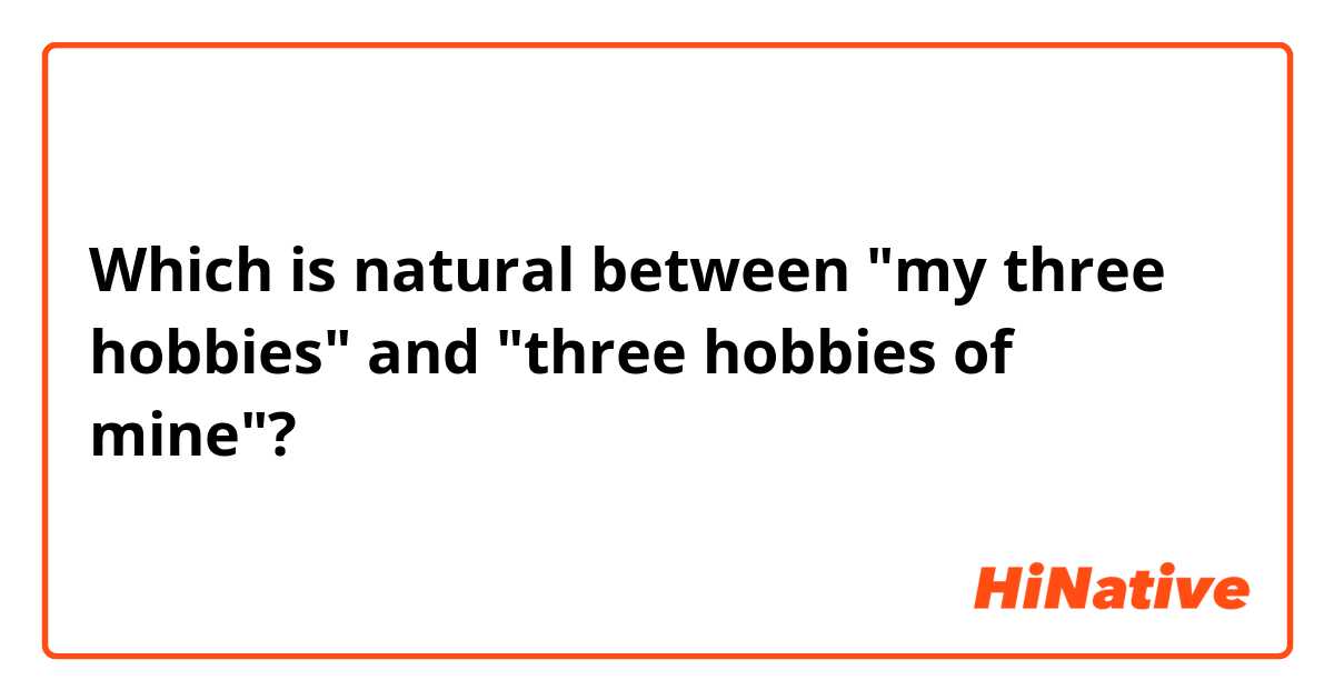 Which is natural between "my three hobbies" and "three hobbies of mine"?