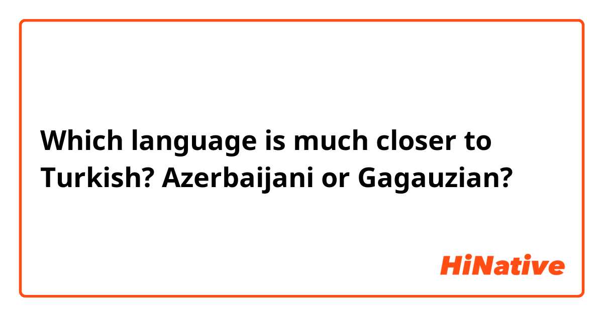 Which language is much closer to Turkish? Azerbaijani or Gagauzian?