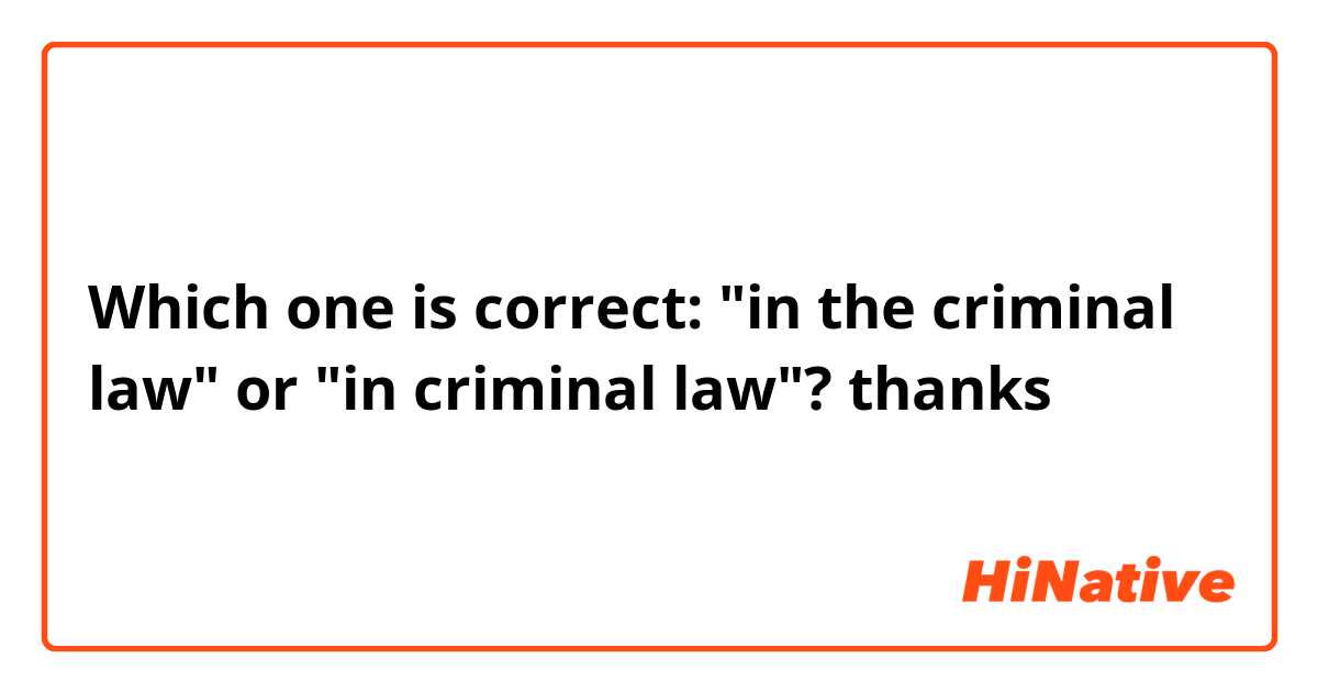 Which one is correct: "in the criminal law" or "in criminal law"? thanks 