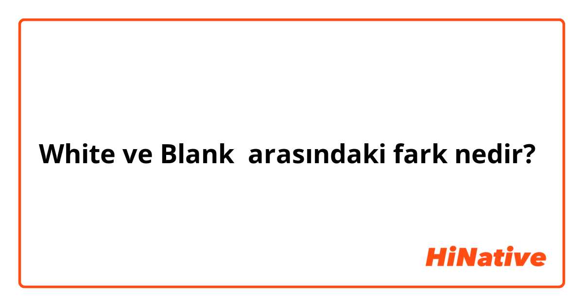 White ve Blank  arasındaki fark nedir?