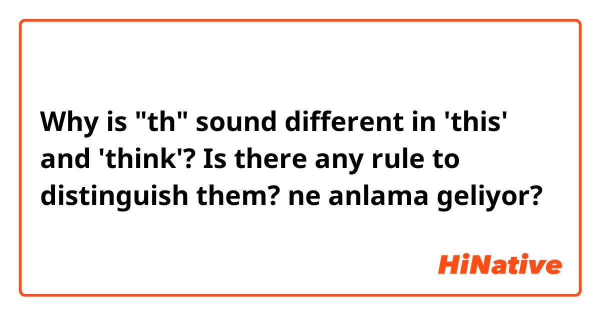 Why is "th" sound different in 'this' and 'think'? Is there any rule to distinguish them?  ne anlama geliyor?