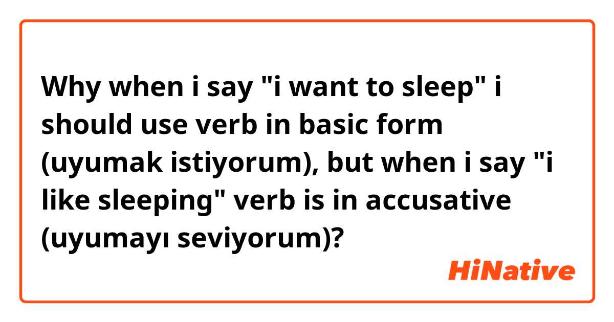 Why when i say "i want to sleep" i should use verb in basic form (uyumak istiyorum), but when i say "i like sleeping" verb is in accusative (uyumayı seviyorum)? 