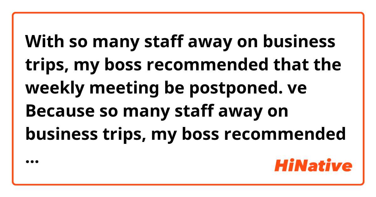 With so many staff away on business trips, my boss recommended that the weekly meeting be postponed. ve Because so many staff away on business trips, my boss recommended that the weekly meeting be postponed. arasındaki fark nedir?