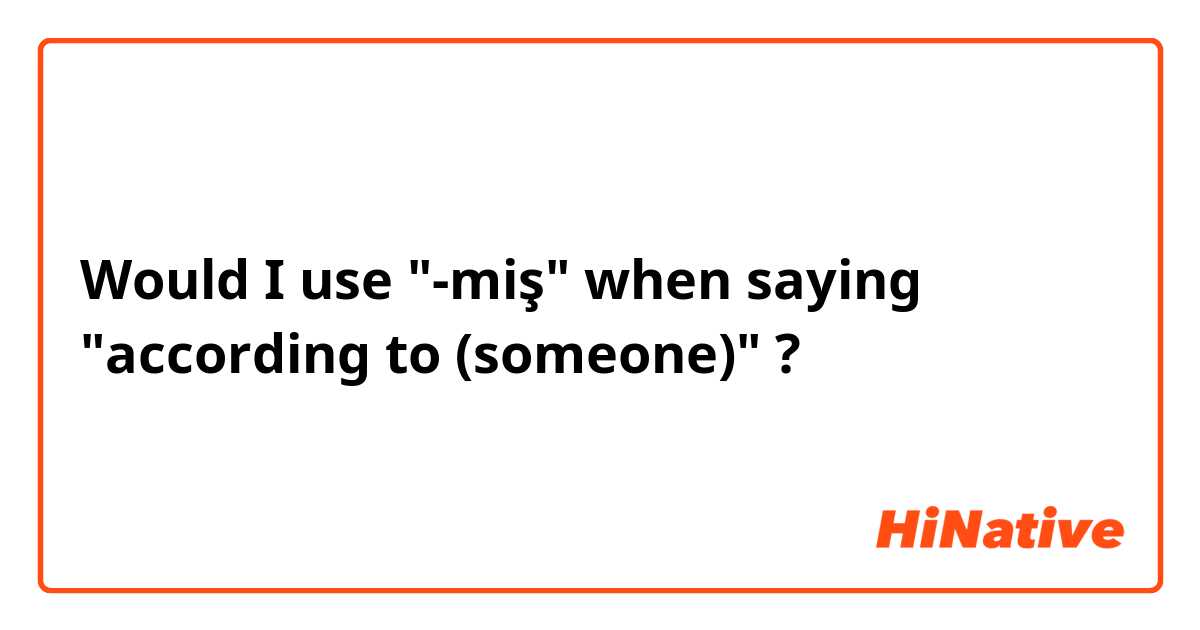 Would I use "-miş" when saying "according to (someone)" ?