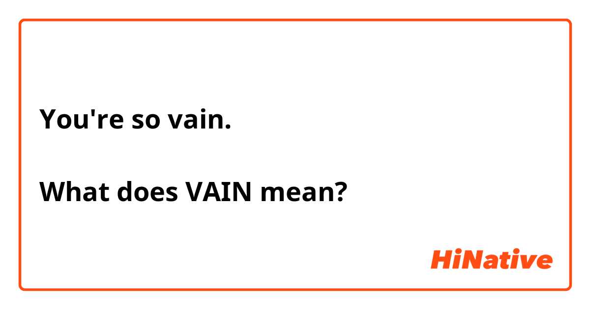 You're so vain.

What does VAIN mean?