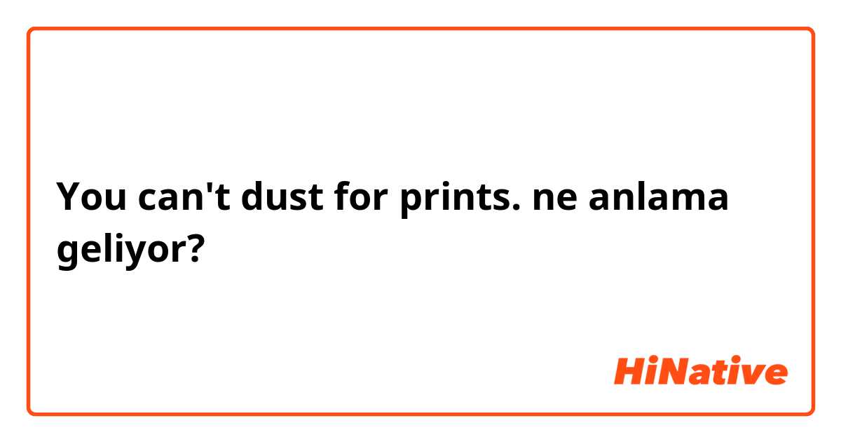 You can't dust for prints. ne anlama geliyor?