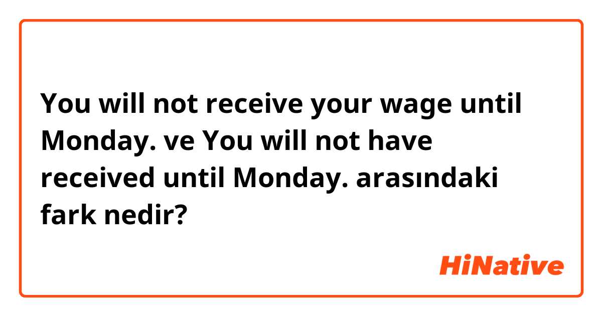 You will not receive your wage until Monday. ve You will not have received until Monday. arasındaki fark nedir?