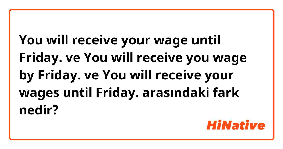 You will receive your wage until Friday. ve You will receive you wage by Friday. ve You will receive your wages until Friday. arasındaki fark nedir?
