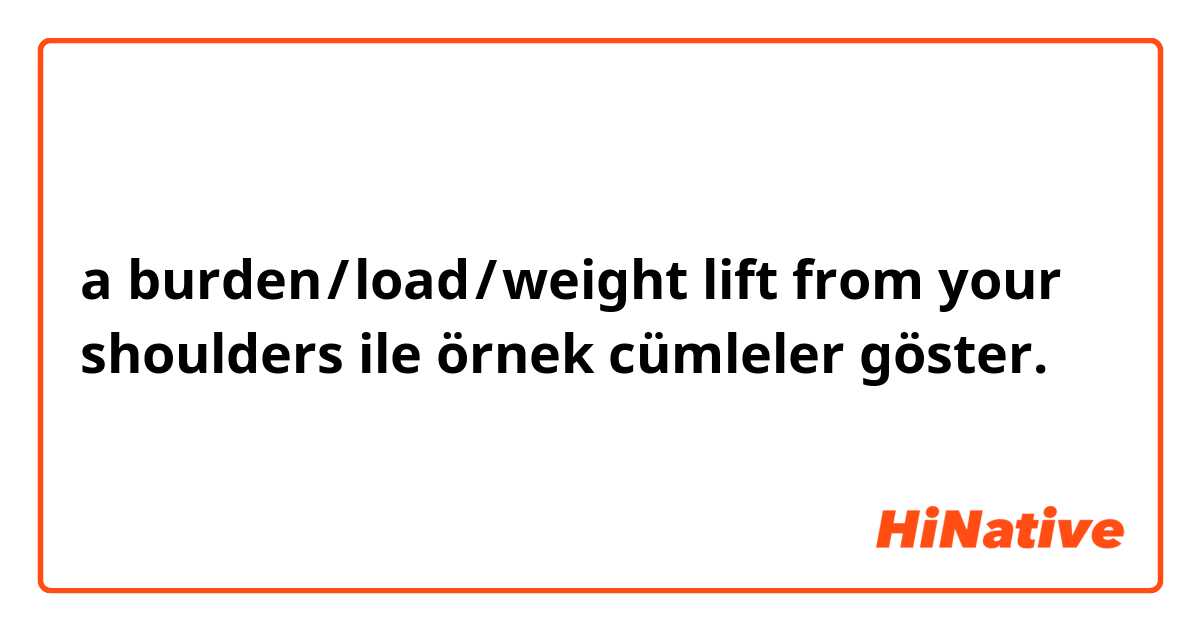 a burden / load / weight lift from your shoulders ile örnek cümleler göster.