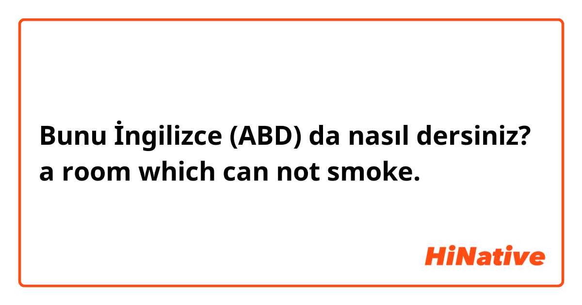 Bunu İngilizce (ABD) da nasıl dersiniz? a room which can not smoke. 