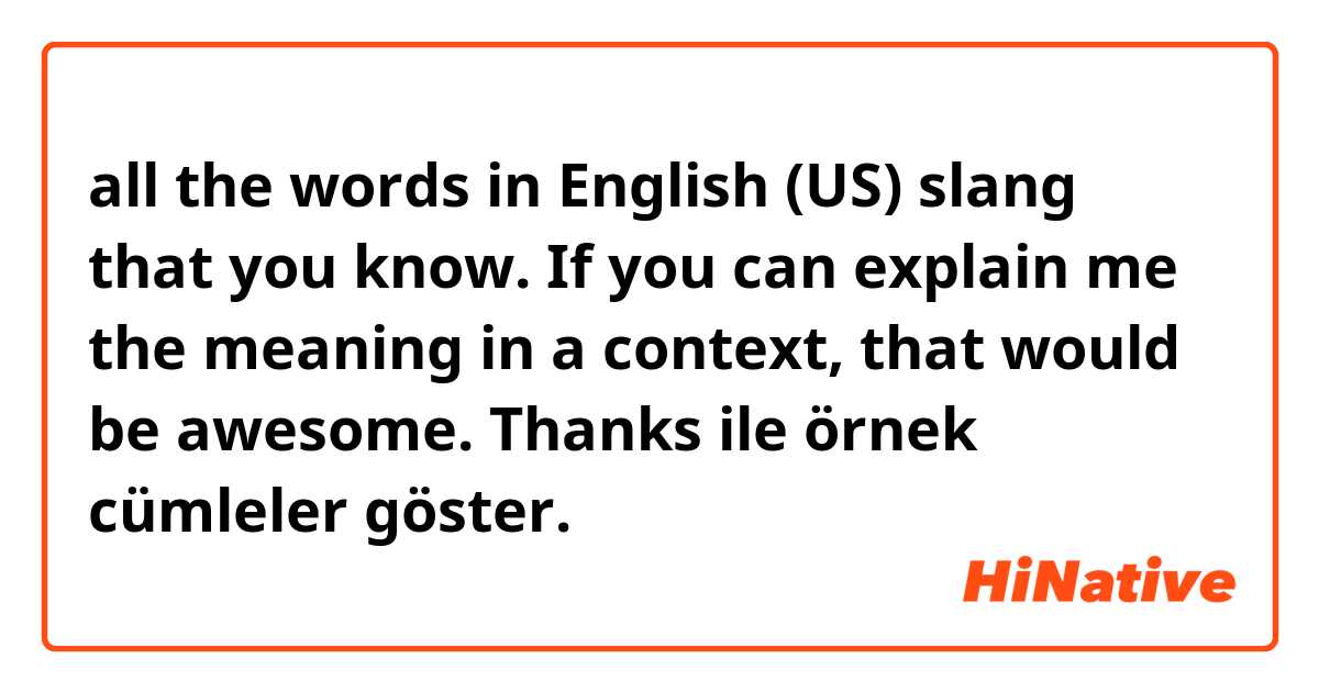 all the words in English (US) slang that you know. If you can explain me the meaning in a context, that would be awesome. Thanks  ile örnek cümleler göster.