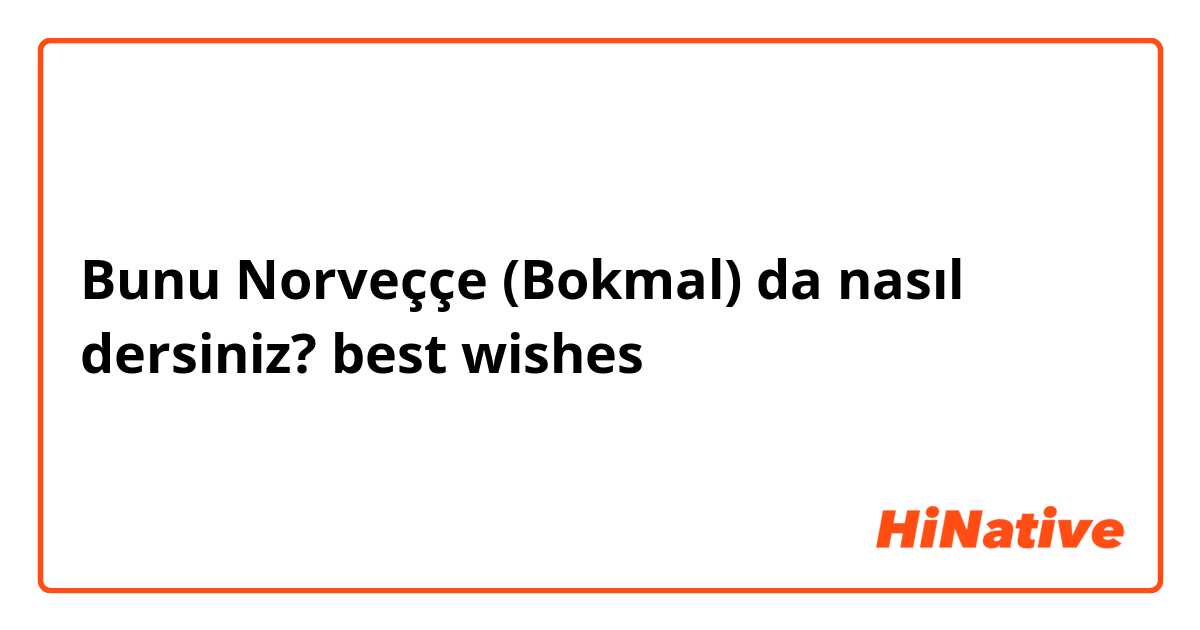 Bunu Norveççe (Bokmal) da nasıl dersiniz? best wishes 