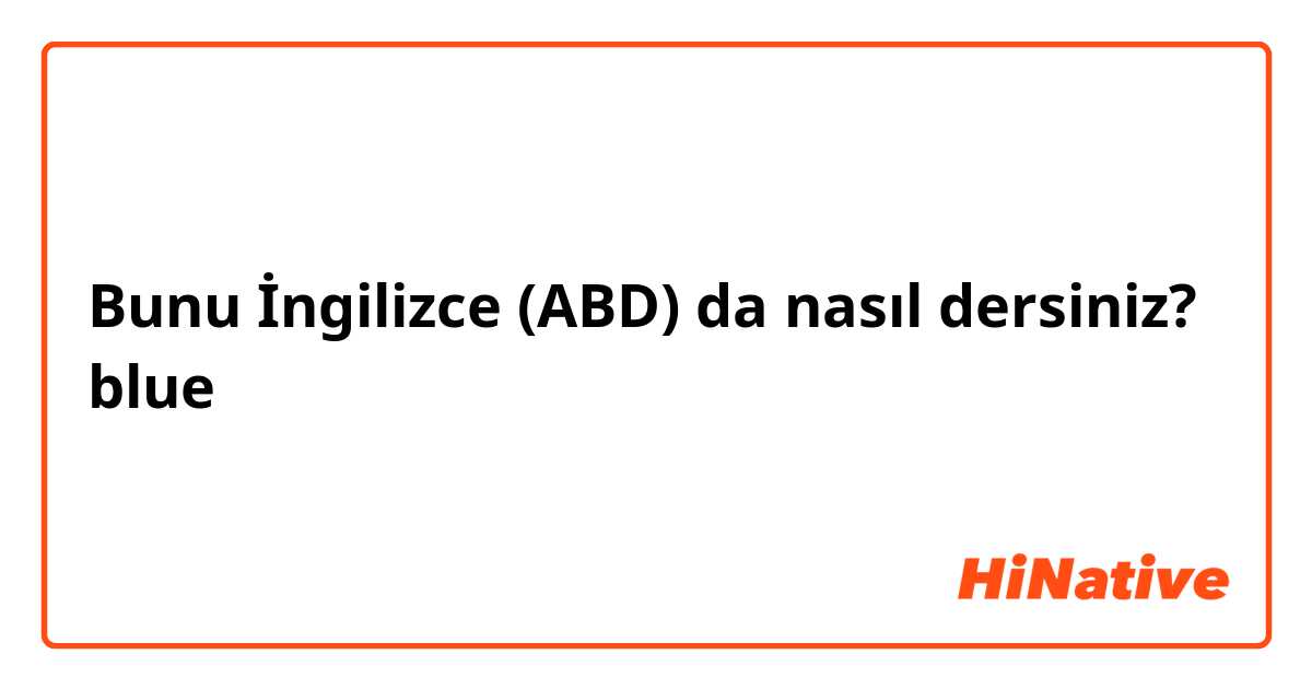 Bunu İngilizce (ABD) da nasıl dersiniz? blue