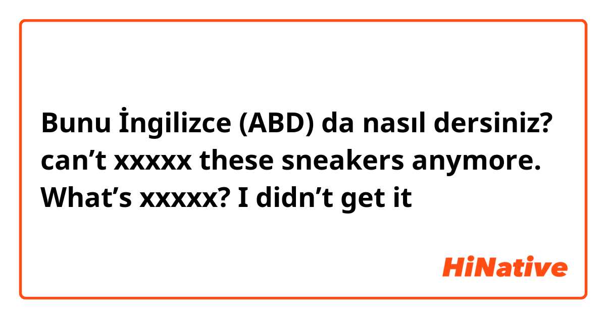 Bunu İngilizce (ABD) da nasıl dersiniz? can’t xxxxx these sneakers anymore. What’s xxxxx? I didn’t get it