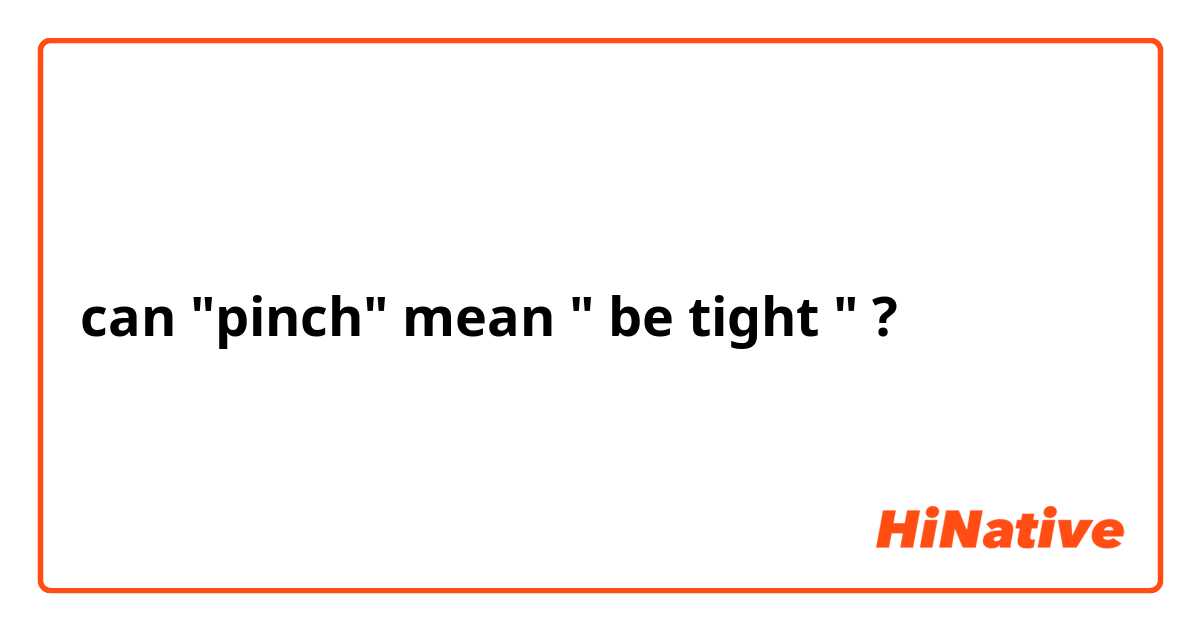 can "pinch" mean " be tight " ? 