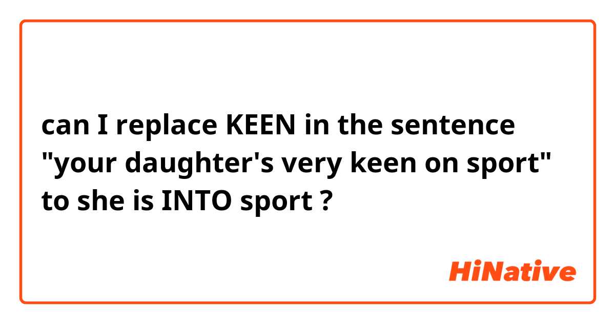 can I replace KEEN in the sentence "your daughter's very keen on sport" to she is INTO sport ? 