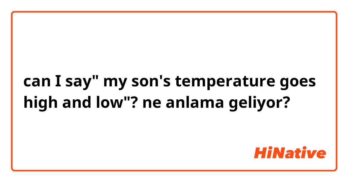 can I say" my son's temperature goes high and low"?  ne anlama geliyor?