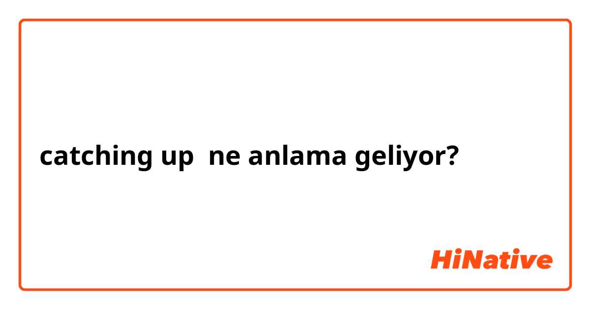 catching up ne anlama geliyor?