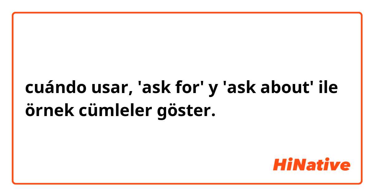 cuándo usar, 'ask for' y 'ask about' ile örnek cümleler göster.