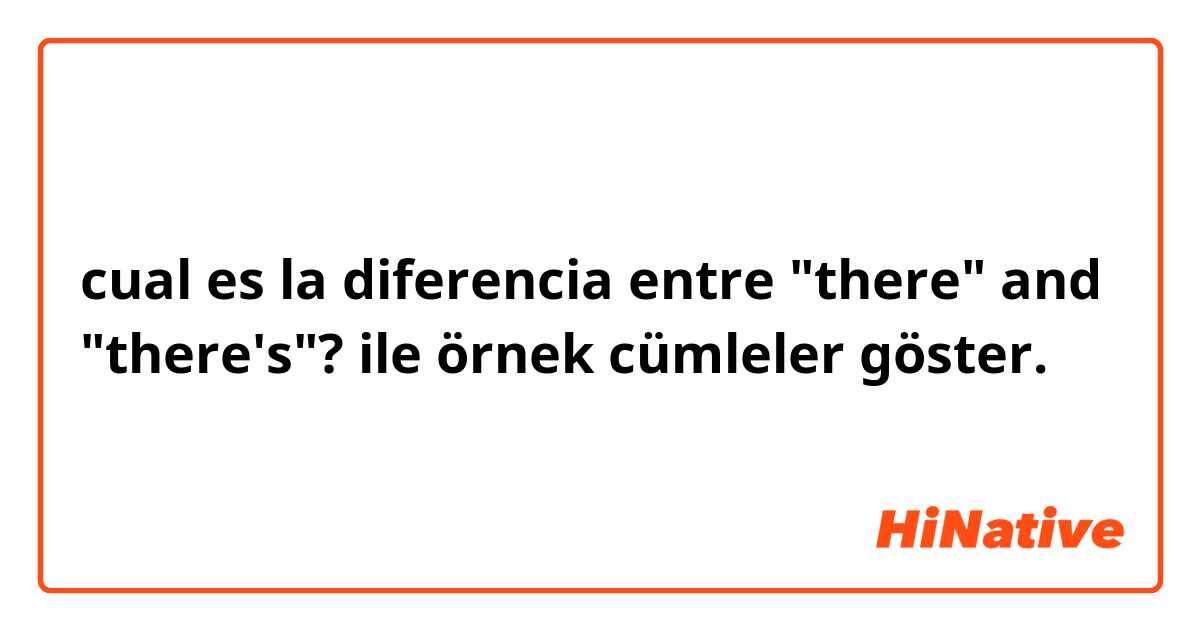 cual es la diferencia entre "there" and "there's"?  ile örnek cümleler göster.