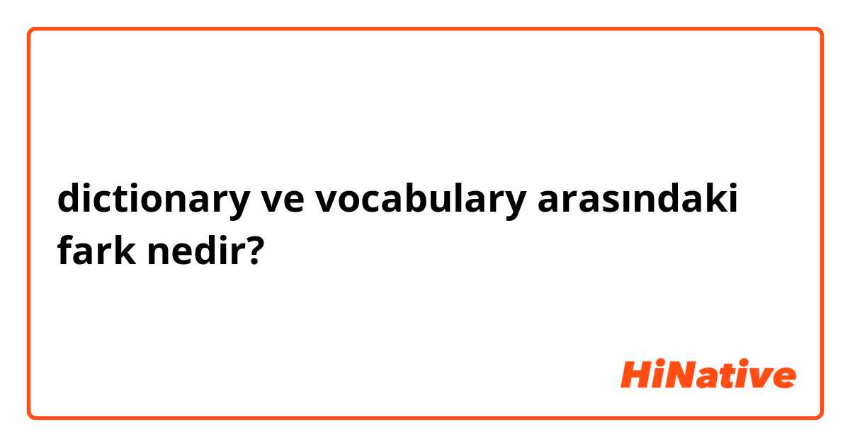 dictionary ve vocabulary arasındaki fark nedir?