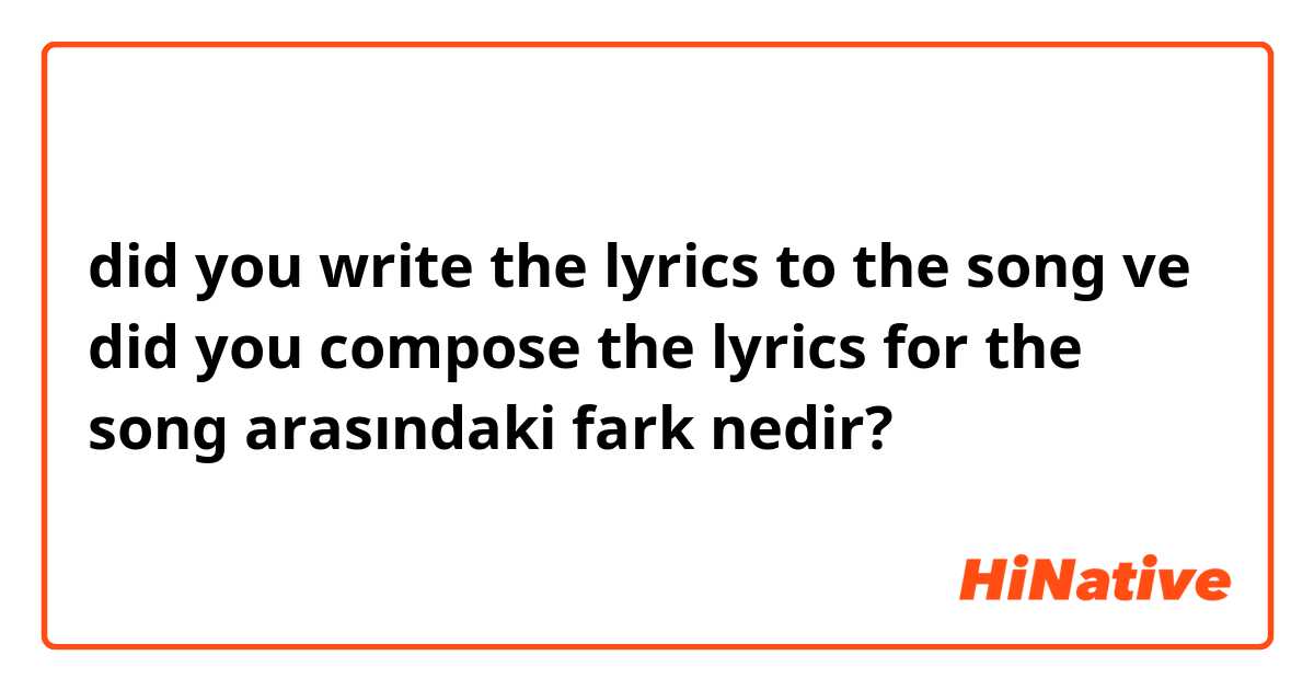 did you write the lyrics to the song ve did you compose the lyrics for the song arasındaki fark nedir?