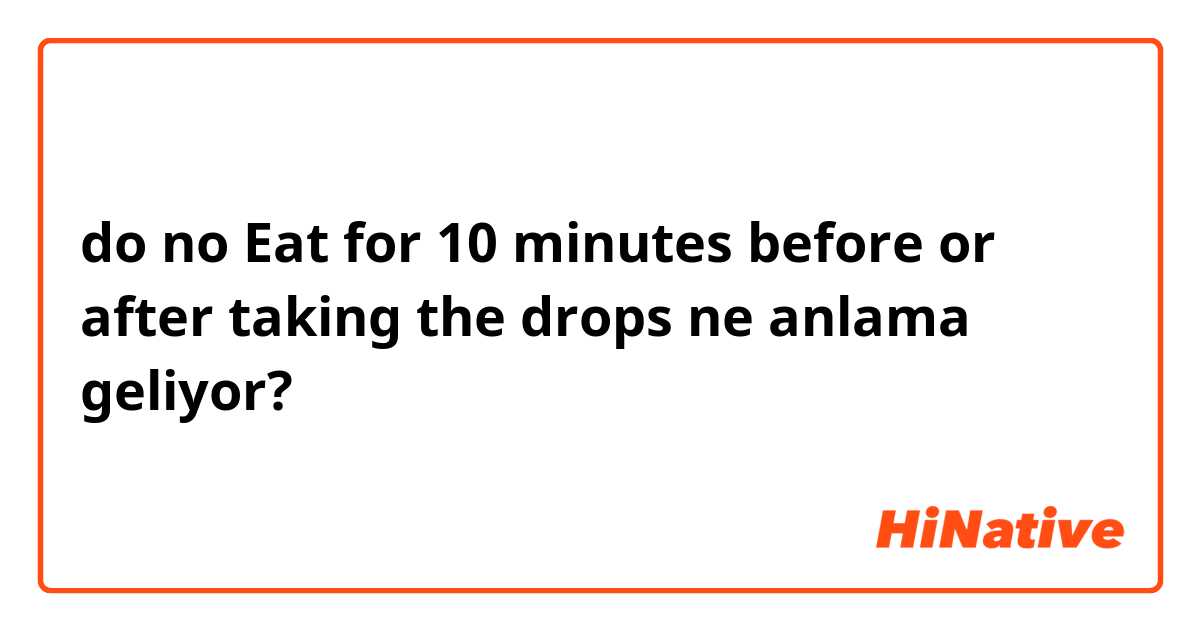 do no Eat for 10 minutes before or after taking the drops ne anlama geliyor?