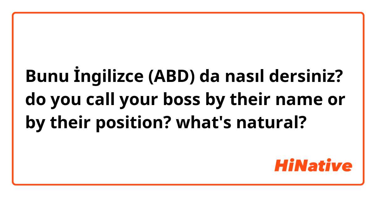 Bunu İngilizce (ABD) da nasıl dersiniz? do you call your boss by their name or by their position? what's natural?