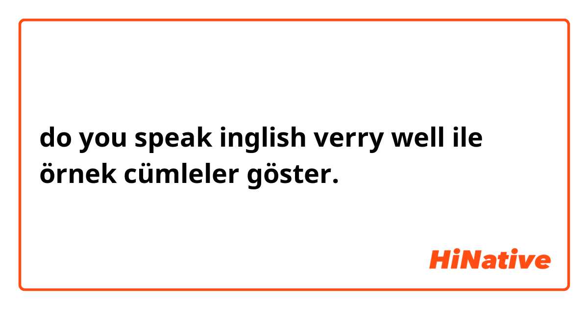 do you speak inglish verry well
 ile örnek cümleler göster.