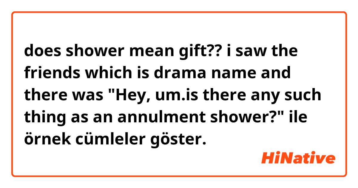 does shower mean gift??

i saw the friends which is drama name
and there was "Hey, um.is there any such thing as an annulment shower?"  ile örnek cümleler göster.