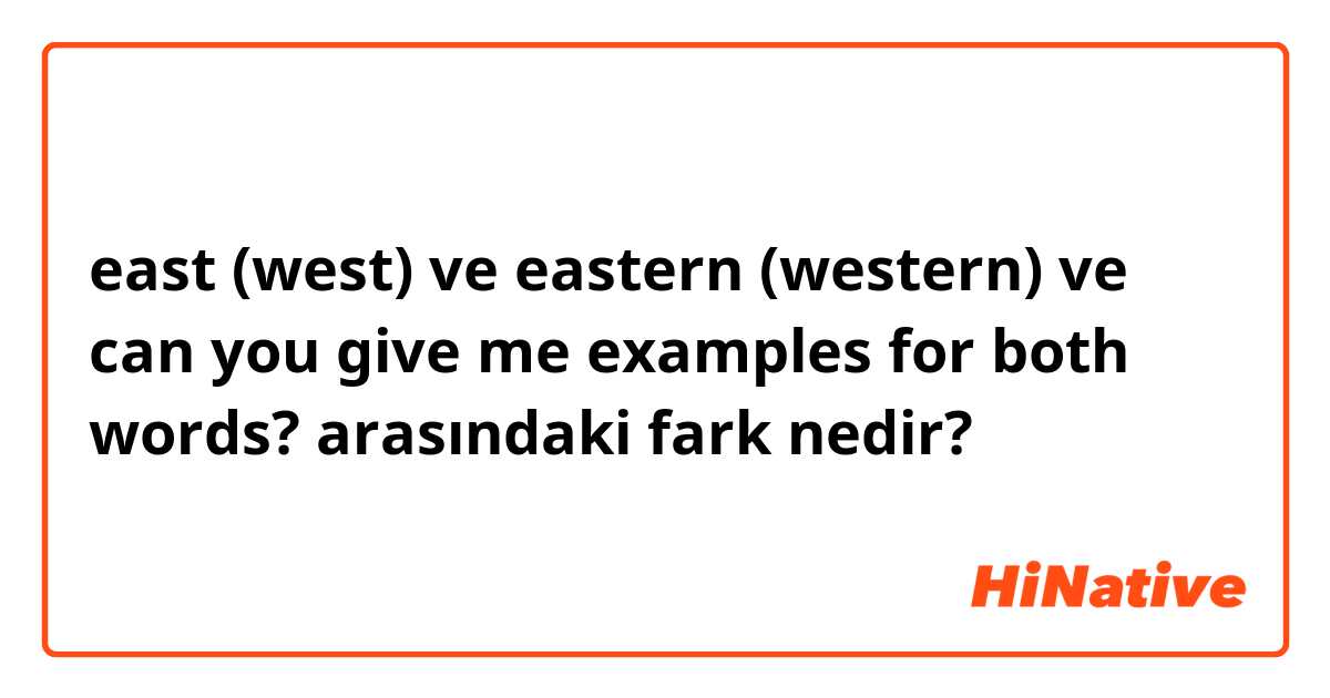 east (west) ve eastern (western)  ve can you give me examples for both words? arasındaki fark nedir?