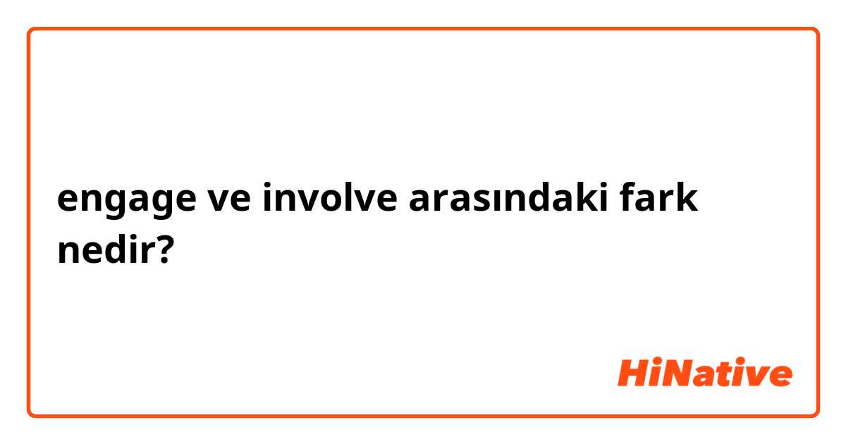 engage ve involve arasındaki fark nedir?