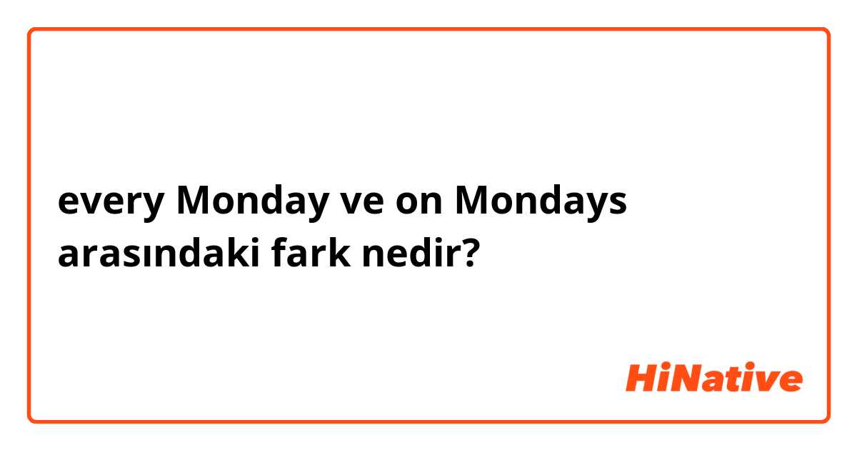 every Monday ve on Mondays arasındaki fark nedir?