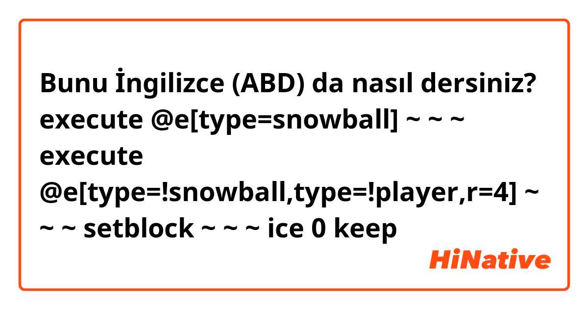 Bunu İngilizce (ABD) da nasıl dersiniz? execute @e[type=snowball] ~ ~ ~ execute @e[type=!snowball,type=!player,r=4] ~ ~ ~ setblock ~ ~ ~ ice 0 keep