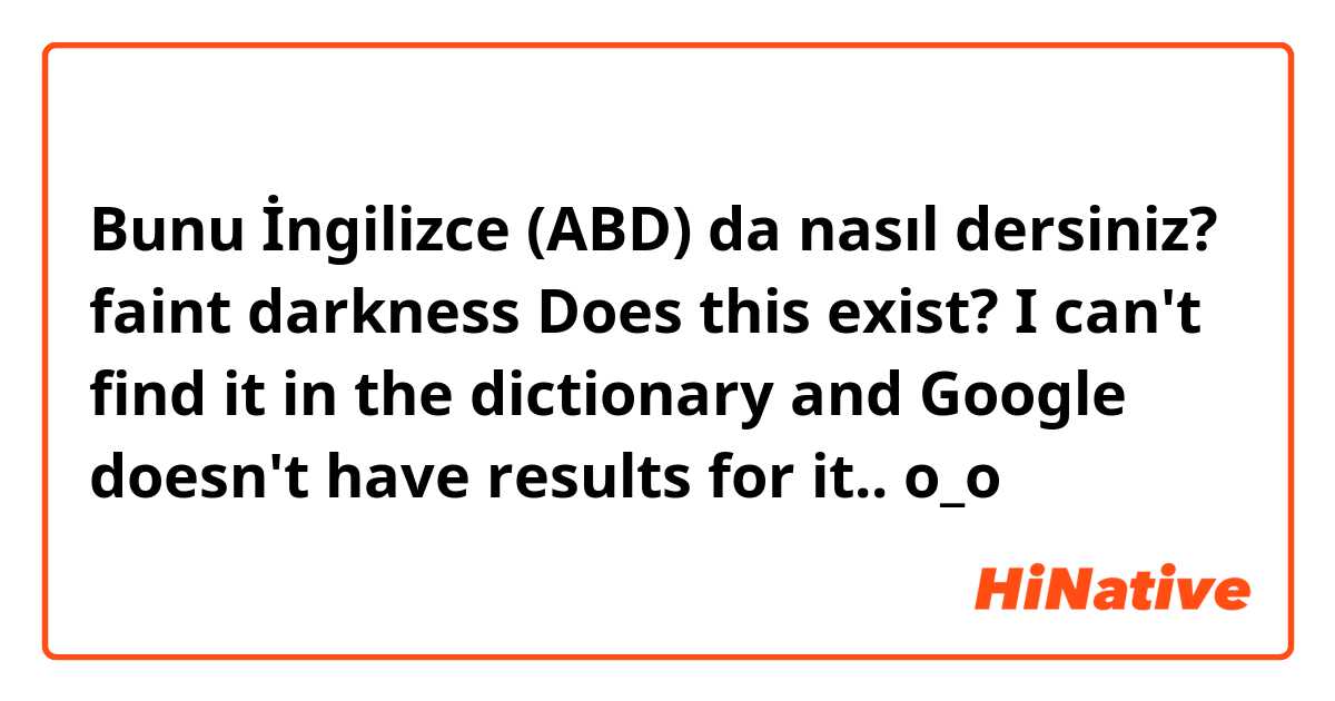 Bunu İngilizce (ABD) da nasıl dersiniz? faint darkness

Does this exist? I can't find it in the dictionary and Google doesn't have results for it.. o_o